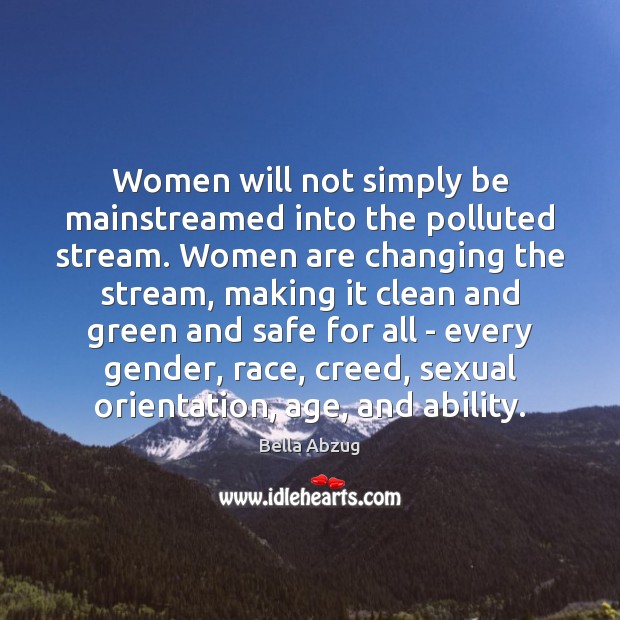 Women will not simply be mainstreamed into the polluted stream. Women are Bella Abzug Picture Quote
