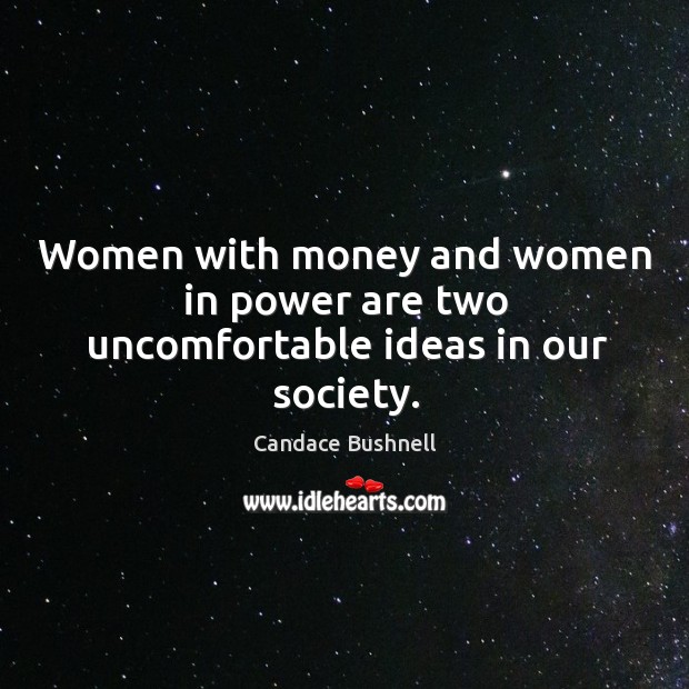 Women with money and women in power are two uncomfortable ideas in our society. Candace Bushnell Picture Quote