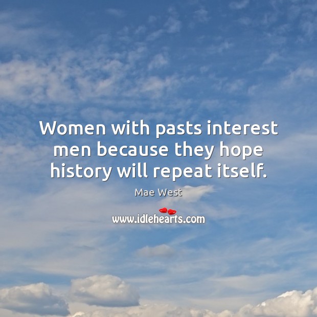 Women with pasts interest men because they hope history will repeat itself. Mae West Picture Quote