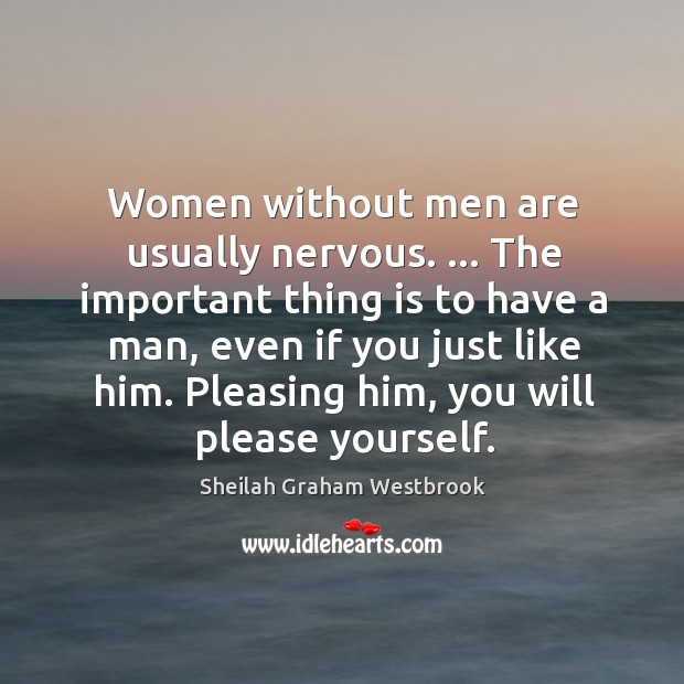 Women without men are usually nervous. … The important thing is to have Sheilah Graham Westbrook Picture Quote