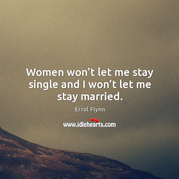 Women won’t let me stay single and I won’t let me stay married. Errol Flynn Picture Quote