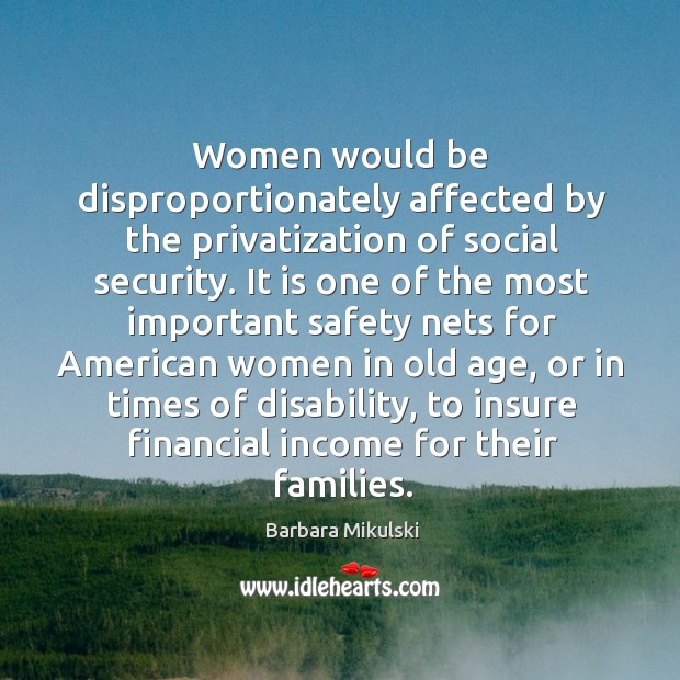 Women would be disproportionately affected by the privatization of social security. Barbara Mikulski Picture Quote