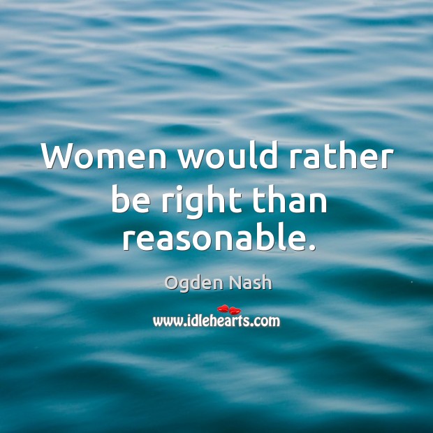 Women would rather be right than reasonable. Image