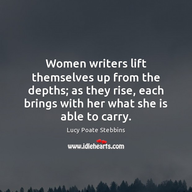 Women writers lift themselves up from the depths; as they rise, each Lucy Poate Stebbins Picture Quote