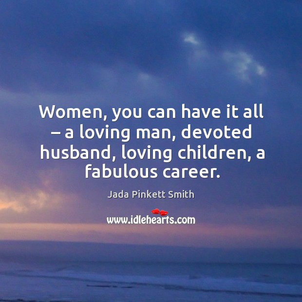 Women, you can have it all – a loving man, devoted husband, loving children, a fabulous career. Jada Pinkett Smith Picture Quote