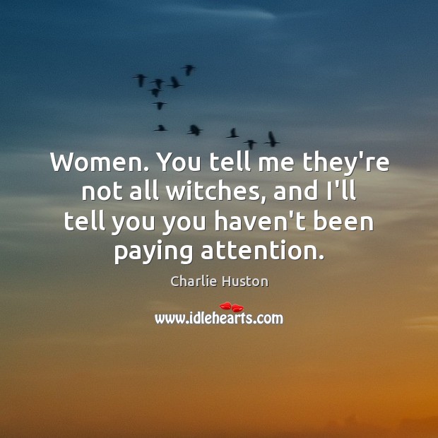 Women. You tell me they’re not all witches, and I’ll tell you Charlie Huston Picture Quote