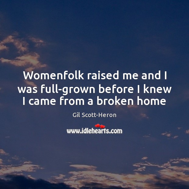 Womenfolk raised me and I was full-grown before I knew I came from a broken home Gil Scott-Heron Picture Quote