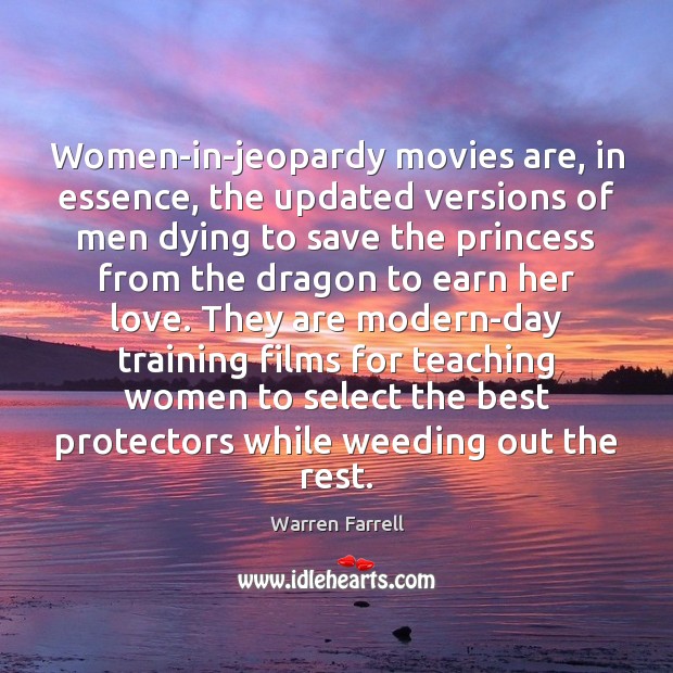 Women-in-jeopardy movies are, in essence, the updated versions of men dying to Warren Farrell Picture Quote