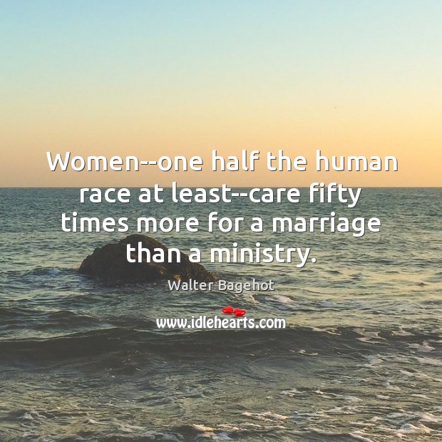 Women–one half the human race at least–care fifty times more for a Walter Bagehot Picture Quote