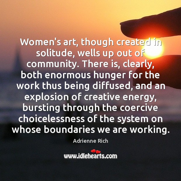 Women’s art, though created in solitude, wells up out of community. There Adrienne Rich Picture Quote