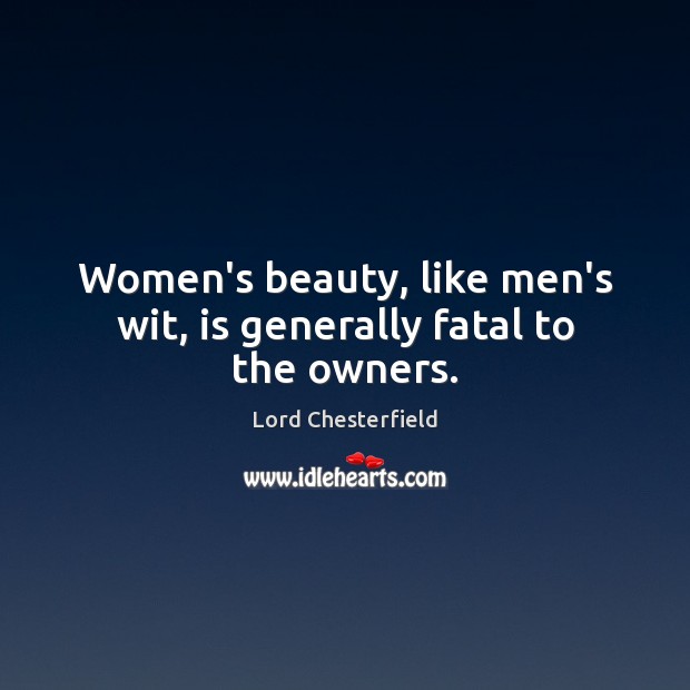 Women’s beauty, like men’s wit, is generally fatal to the owners. Lord Chesterfield Picture Quote