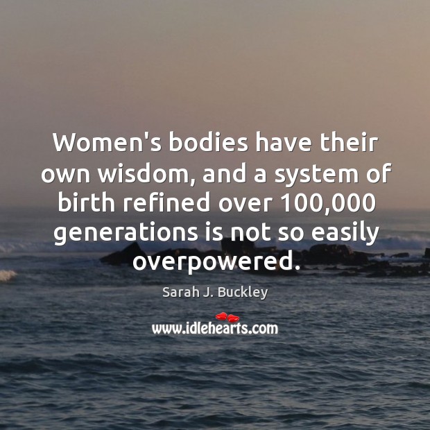 Women’s bodies have their own wisdom, and a system of birth refined Sarah J. Buckley Picture Quote