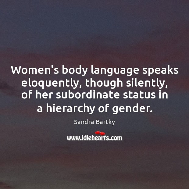 Women’s body language speaks eloquently, though silently, of her subordinate status in Sandra Bartky Picture Quote