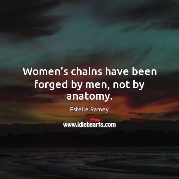 Women’s chains have been forged by men, not by anatomy. Estelle Ramey Picture Quote