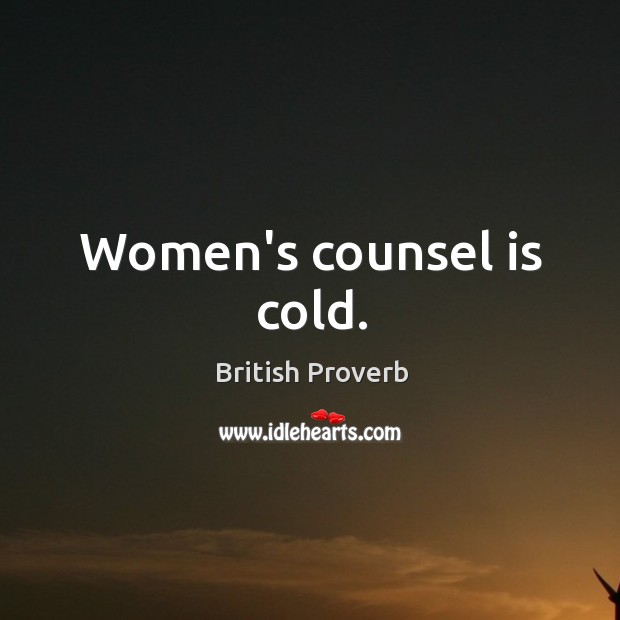 Women’s counsel is cold. British Proverbs Image
