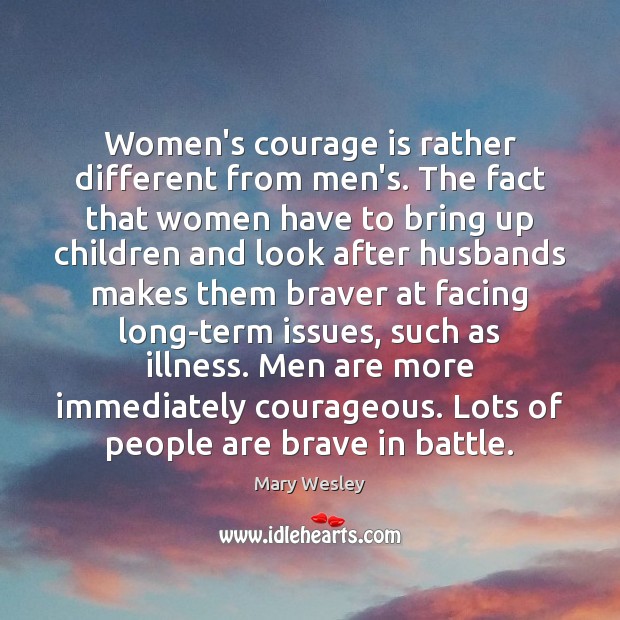 Women’s courage is rather different from men’s. The fact that women have Mary Wesley Picture Quote