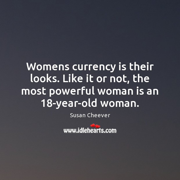Womens currency is their looks. Like it or not, the most powerful Susan Cheever Picture Quote