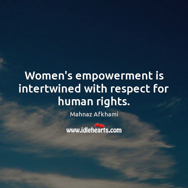 Women’s empowerment is intertwined with respect for human rights. Mahnaz Afkhami Picture Quote