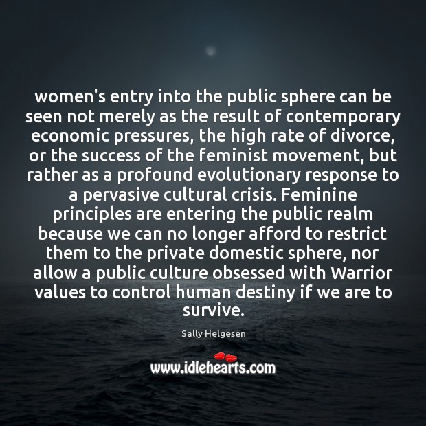 Women’s entry into the public sphere can be seen not merely as Sally Helgesen Picture Quote