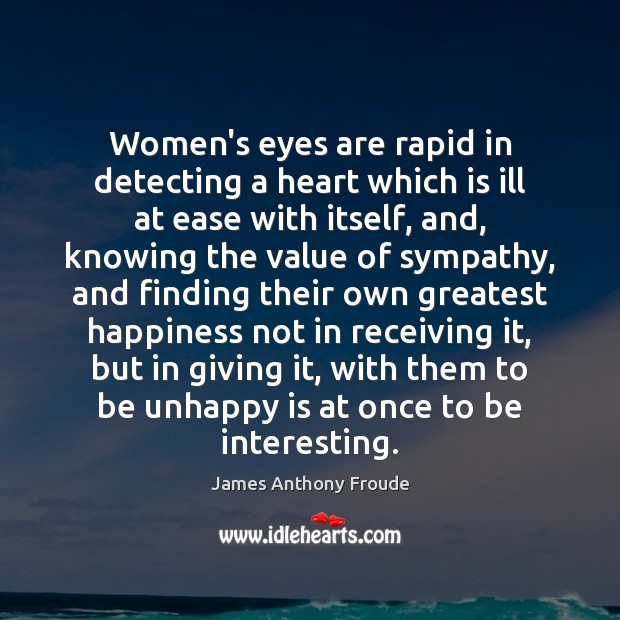 Women’s eyes are rapid in detecting a heart which is ill at James Anthony Froude Picture Quote