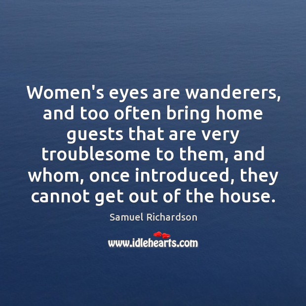 Women’s eyes are wanderers, and too often bring home guests that are Samuel Richardson Picture Quote