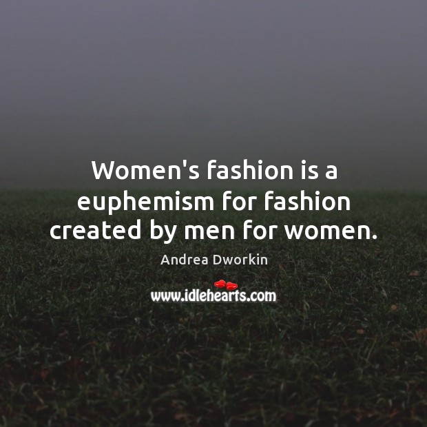 Women’s fashion is a euphemism for fashion created by men for women. Andrea Dworkin Picture Quote