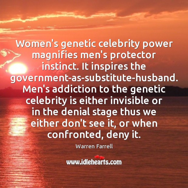 Women’s genetic celebrity power magnifies men’s protector instinct. It inspires the government-as-substitute-husband. Warren Farrell Picture Quote