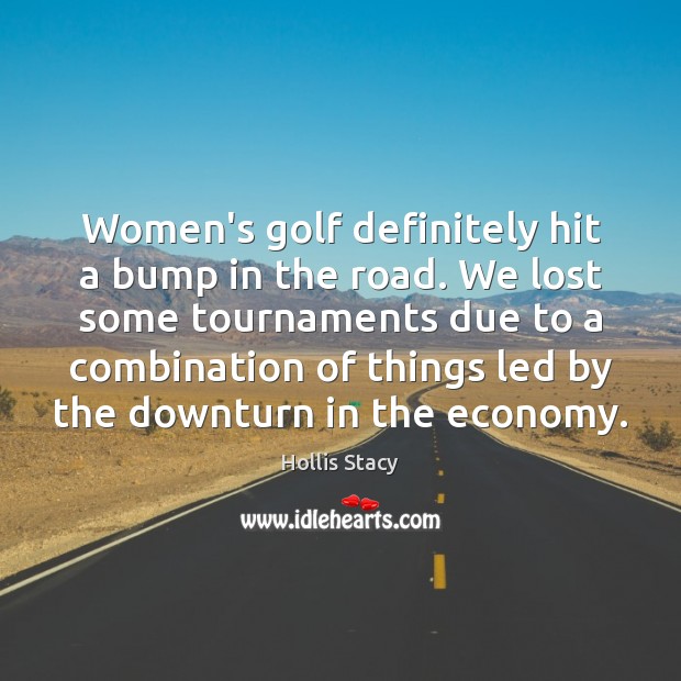 Women’s golf definitely hit a bump in the road. We lost some Hollis Stacy Picture Quote