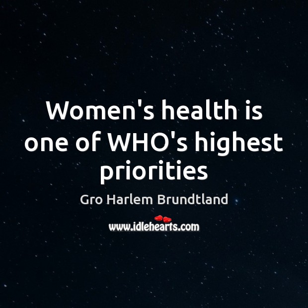 Women’s health is one of WHO’s highest priorities Gro Harlem Brundtland Picture Quote