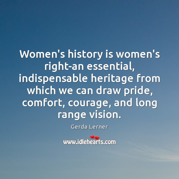 Women’s history is women’s right-an essential, indispensable heritage from which we can Gerda Lerner Picture Quote