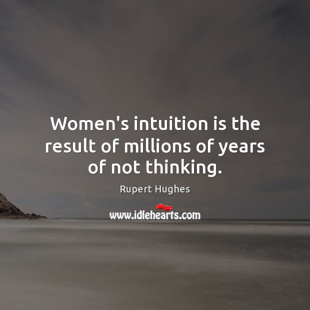 Women’s intuition is the result of millions of years of not thinking. Rupert Hughes Picture Quote