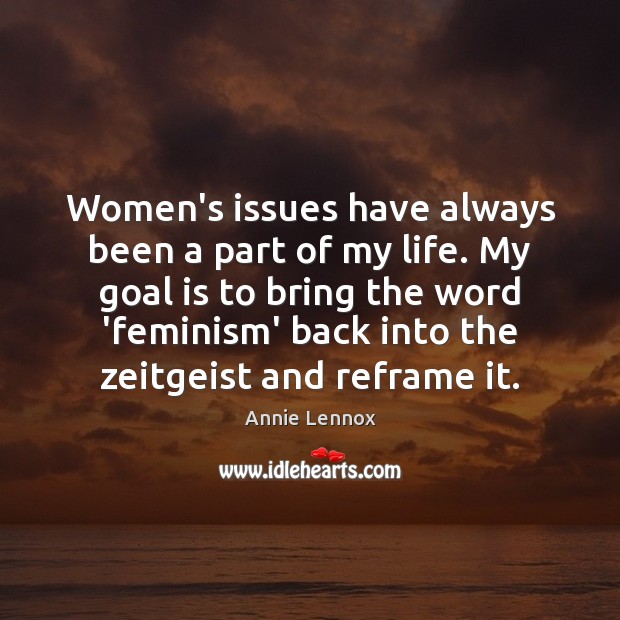 Women’s issues have always been a part of my life. My goal Annie Lennox Picture Quote