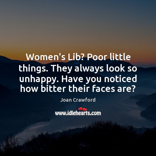 Women’s Lib? Poor little things. They always look so unhappy. Have you Joan Crawford Picture Quote