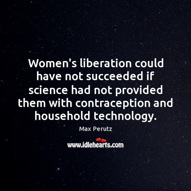 Women’s liberation could have not succeeded if science had not provided them Max Perutz Picture Quote
