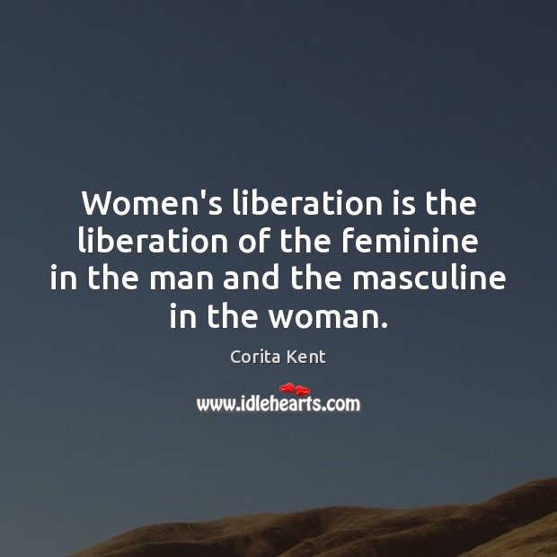 Women’s liberation is the liberation of the feminine in the man and Corita Kent Picture Quote