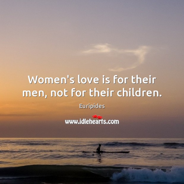 Women’s love is for their men, not for their children. Euripides Picture Quote