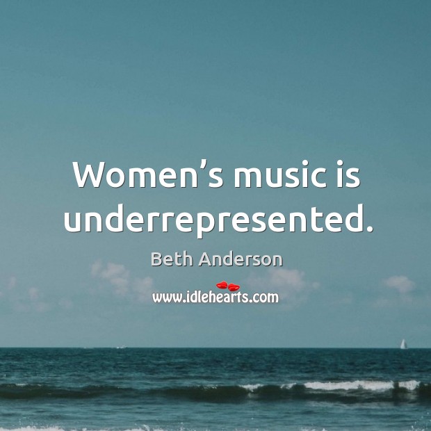 Women’s music is underrepresented. Beth Anderson Picture Quote