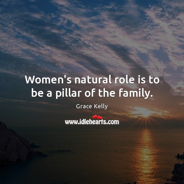 Women’s natural role is to be a pillar of the family. Grace Kelly Picture Quote