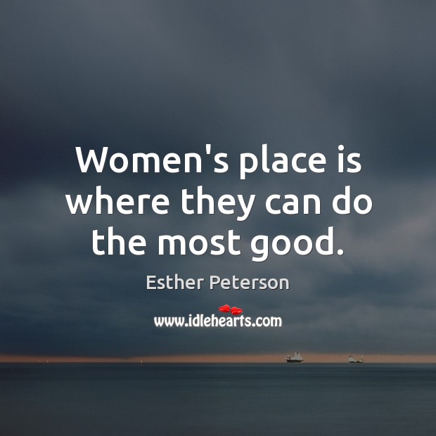 Women’s place is where they can do the most good. Esther Peterson Picture Quote