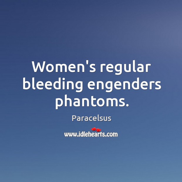 Women’s regular bleeding engenders phantoms. Paracelsus Picture Quote