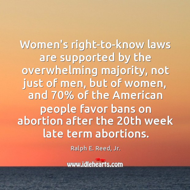 Women’s right-to-know laws are supported by the overwhelming majority, not just of Ralph E. Reed, Jr. Picture Quote