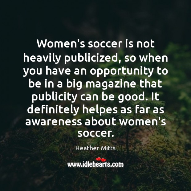 Women’s soccer is not heavily publicized, so when you have an opportunity Heather Mitts Picture Quote