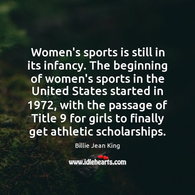 Women’s sports is still in its infancy. The beginning of women’s sports Billie Jean King Picture Quote