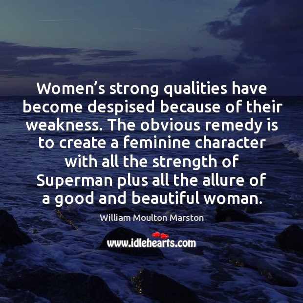 Women’s strong qualities have become despised because of their weakness. William Moulton Marston Picture Quote