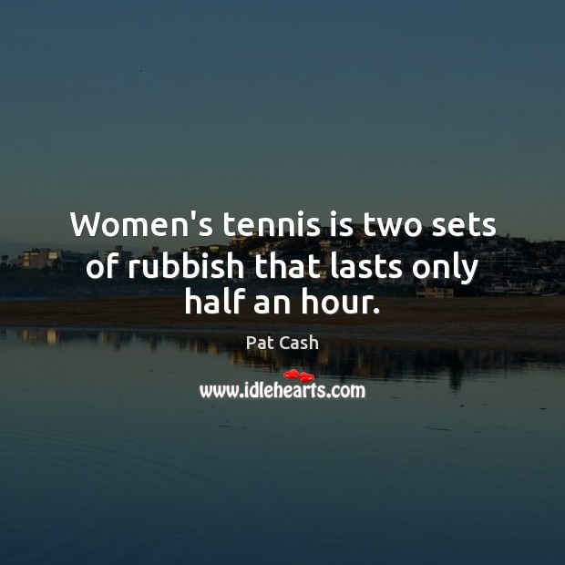 Women’s tennis is two sets of rubbish that lasts only half an hour. Pat Cash Picture Quote