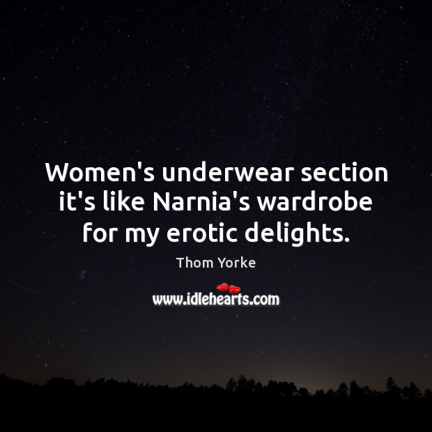 Women’s underwear section it’s like Narnia’s wardrobe for my erotic delights. Thom Yorke Picture Quote