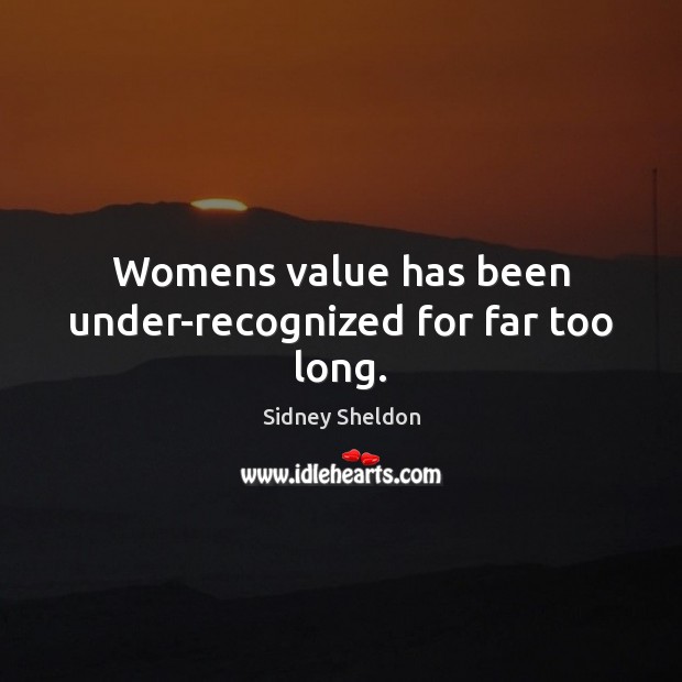 Womens value has been under-recognized for far too long. Sidney Sheldon Picture Quote