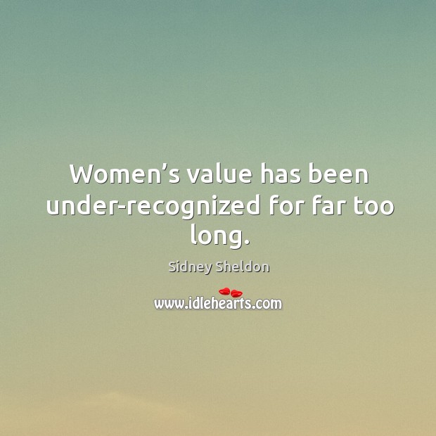 Women’s value has been under-recognized for far too long. Sidney Sheldon Picture Quote