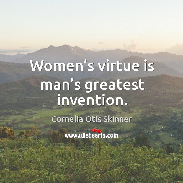 Women’s virtue is man’s greatest invention. Cornelia Otis Skinner Picture Quote