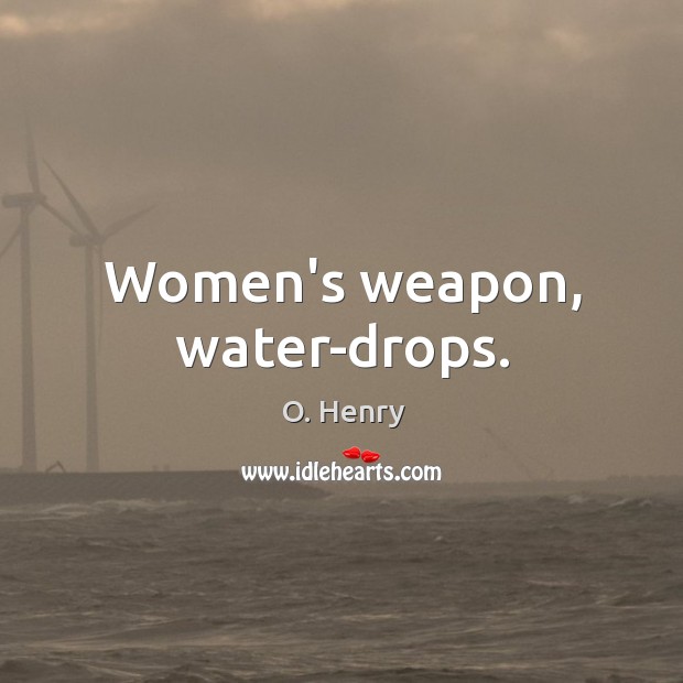 Women’s weapon, water-drops. O. Henry Picture Quote